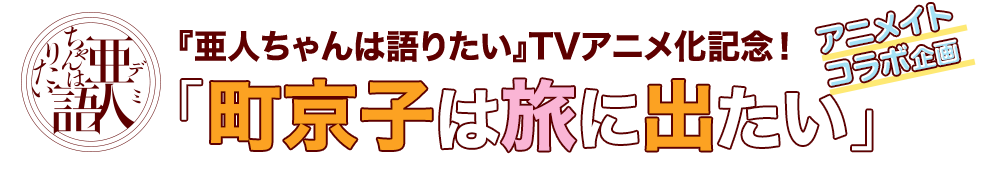 アニメイトコラボ企画『亜人ちゃんは語りたい』TVアニメ化記念！「町京子は旅に出たい」