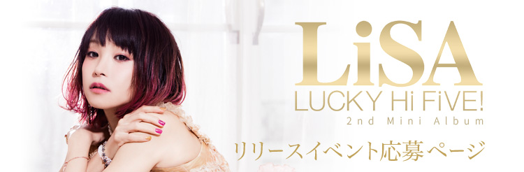 2nd Mini Album 『LUCKY Hi FiVE !』発売記念イベント応募ページ | LiSA