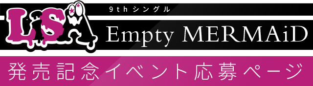 LiSA9thシングル『Empty MERMAiD』発売記念イベント応募ページ
