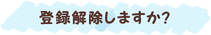 登録解除しますか?