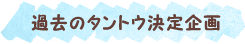 過去のタントウ企画