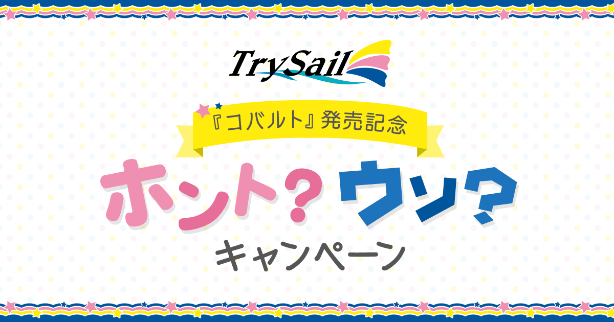 TrySail 『コバルト』発売記念 「ホント？ウソ？キャンペーン」